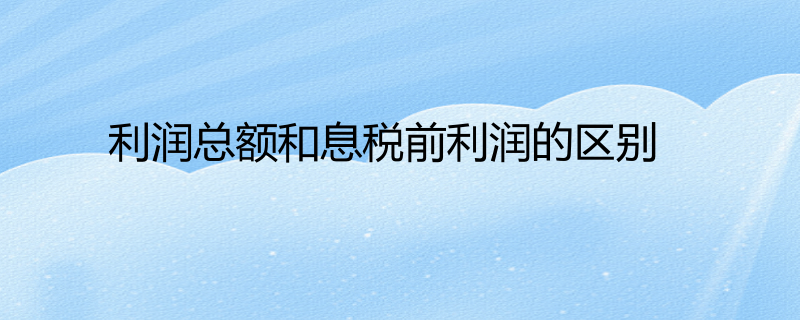 利潤總額和息稅前利潤的區別