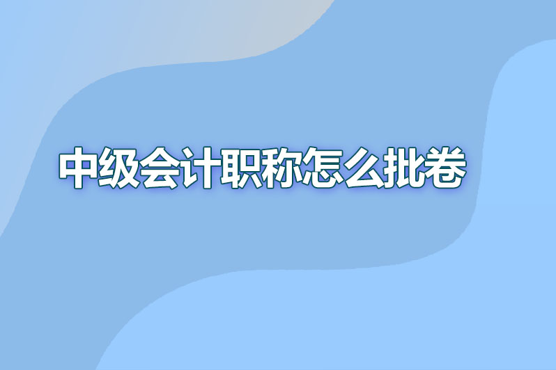 中级会计职称怎么批卷