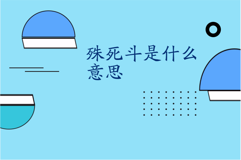 搜课文化 | 发布2021-10-06 不是殊死斗,正确的是殊死搏斗,意思是