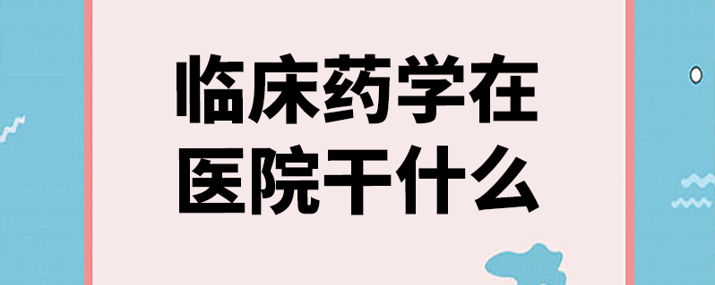 临床药学在医院干什么
