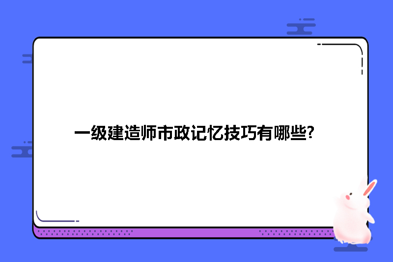 一级建造师市政记忆技巧有哪些?