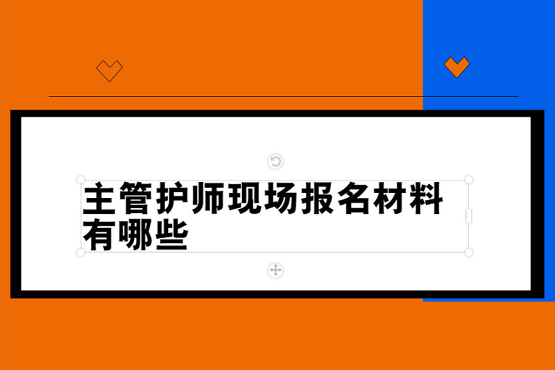 主管护师现场报名材料有哪些