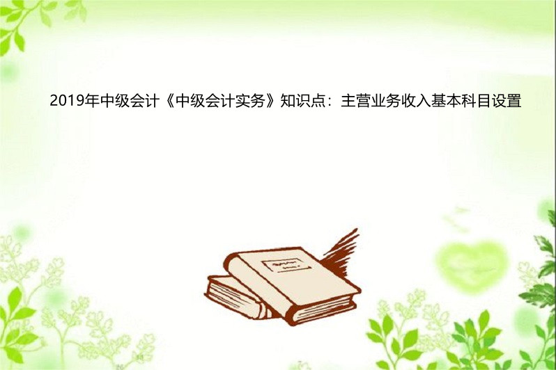 2019年中級會計《中級會計實務》知識點:主營業務收入基本科目設置