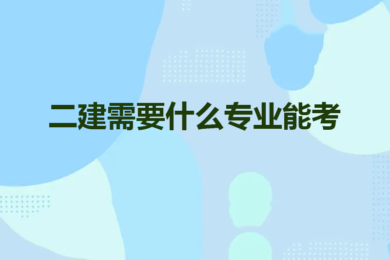 二建需要什么专业能考