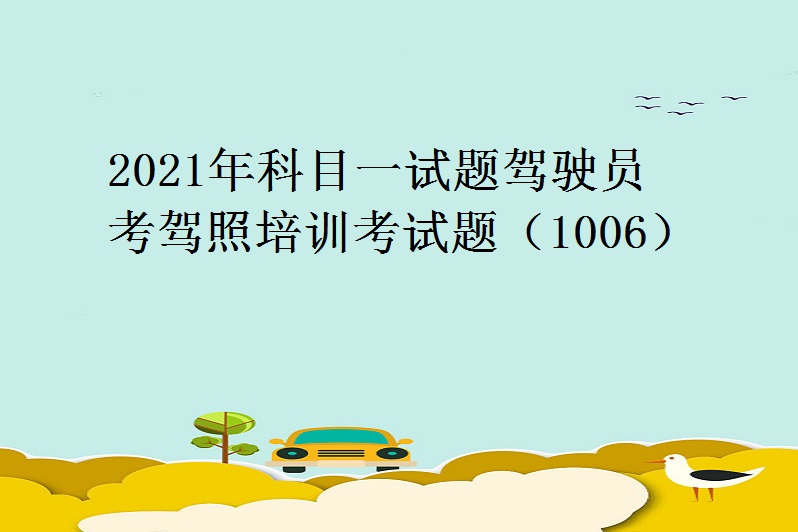 2021年科目一試題駕駛員考駕照培訓考試題(1006)