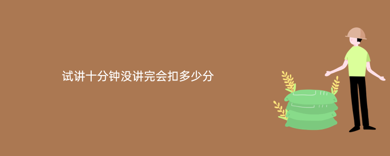 试讲十分钟没讲完会扣多少分