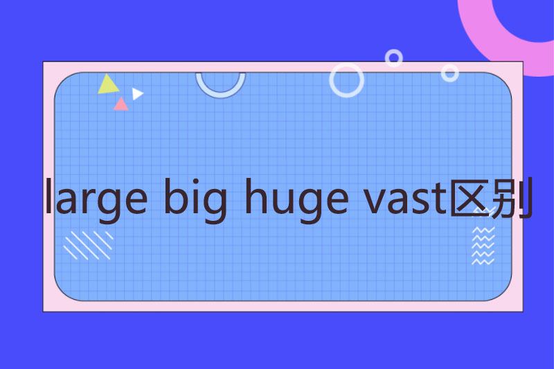 large big huge vast区别