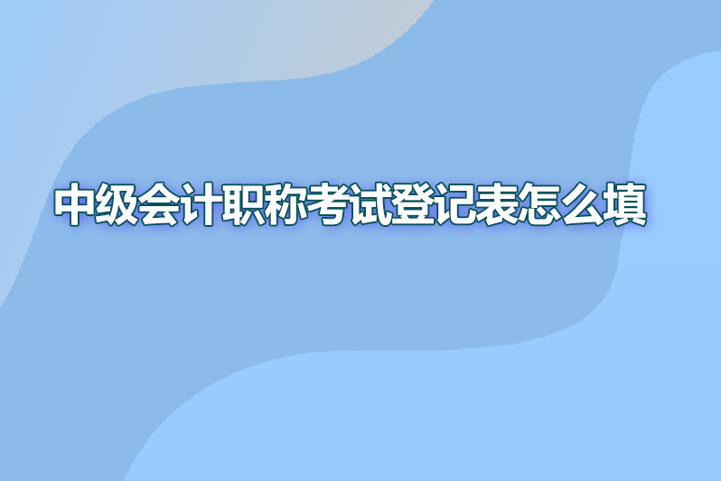 中级会计职称考试登记表怎么填