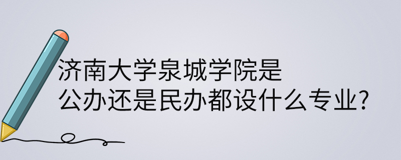 济南大学泉城学院是公办还是民办都设什么专业?