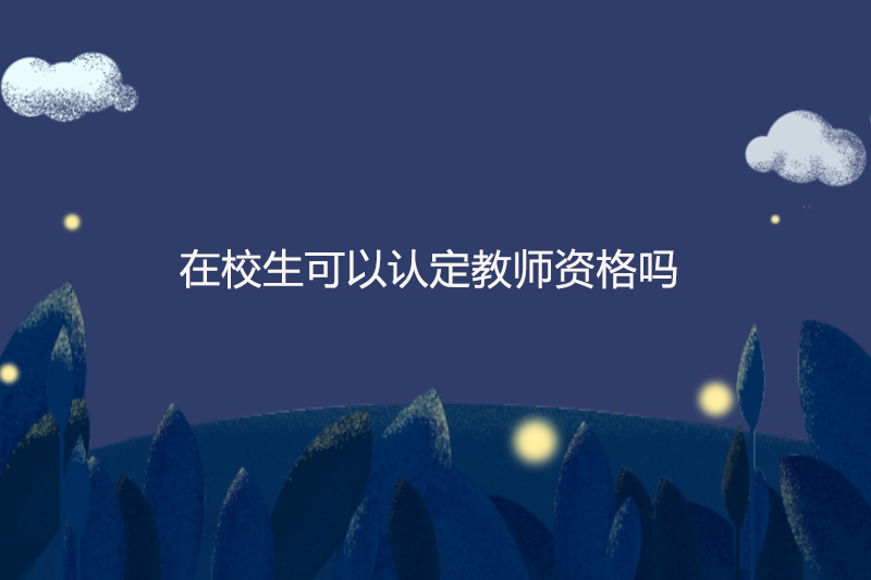 在校生可以认定教师资格吗