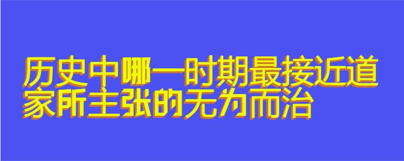 历史中哪一时期最接近道家所主张的无为而治