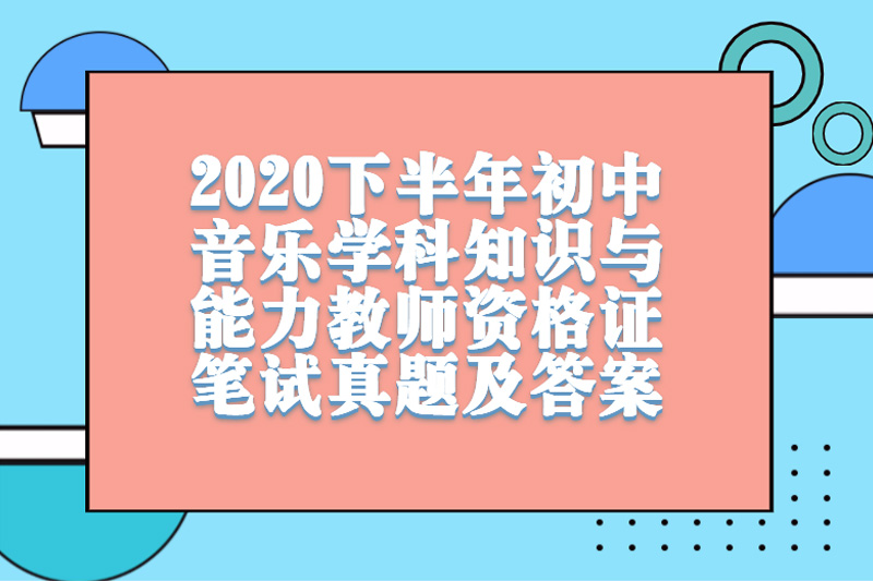 2020下半年初中音乐学科知识与能力教师资格证笔试真题及答案