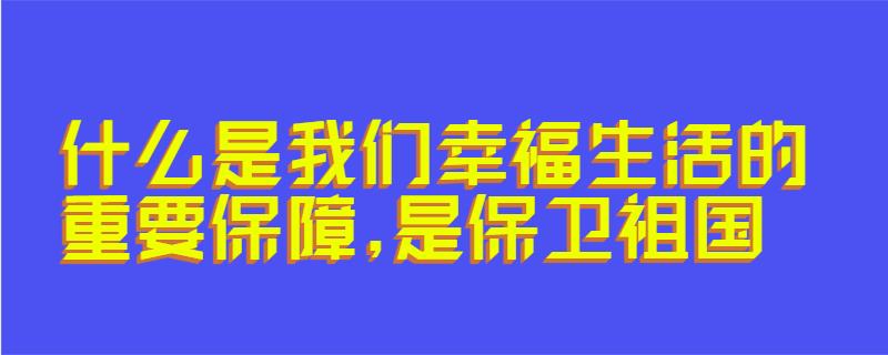 什么是我们幸福生活的重要保障,是保卫祖国
