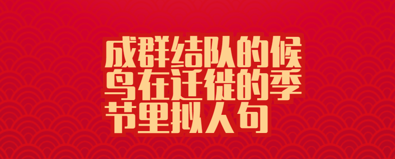 成群结队的候鸟在迁徙的季节里拟人句