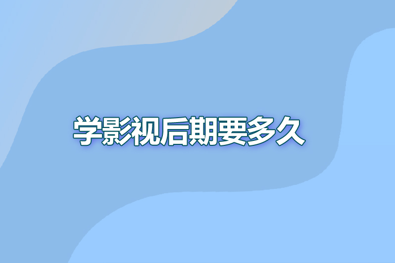 学影视后期要多久