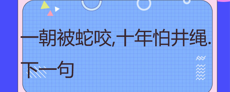 一朝被蛇咬,十年怕井绳.下一句
