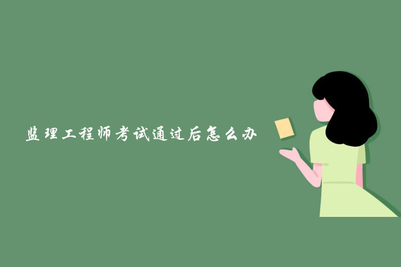 监理工程师考试通过后怎么办