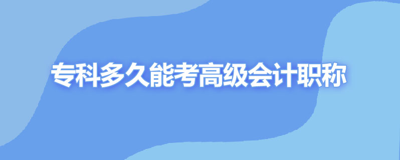 专科多久能考高级会计职称