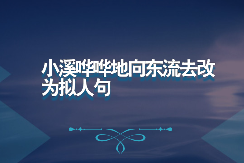 小溪哗哗地向东流去改为拟人句