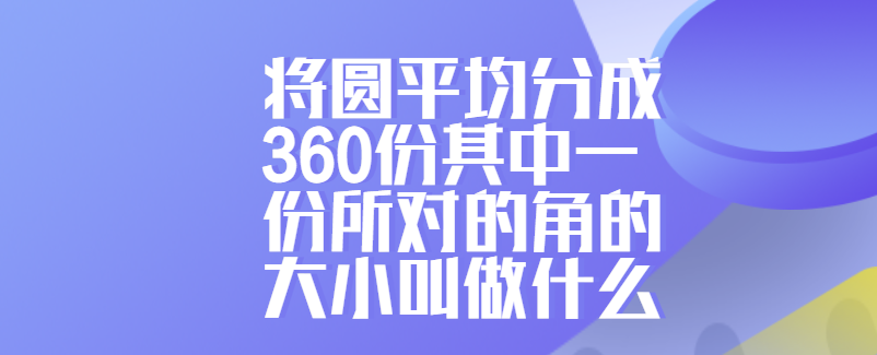 将圆平均分成360份其中一份所对的角的大小叫做什么