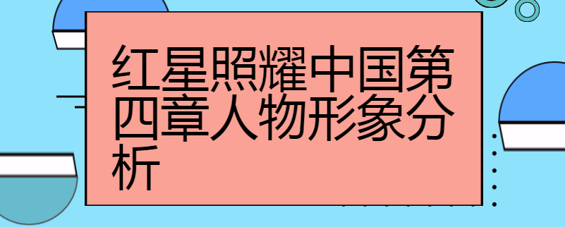 红星照耀中国第四章人物形象分析