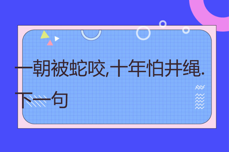 一朝被蛇咬,十年怕井绳.下一句