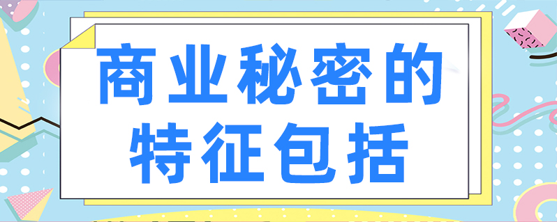 商业秘密的特征包括