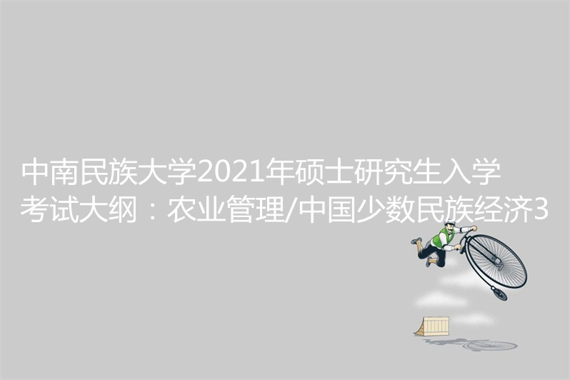 中南民族大學2021年碩士研究生入學考試大綱:農業管理/中國少數民族