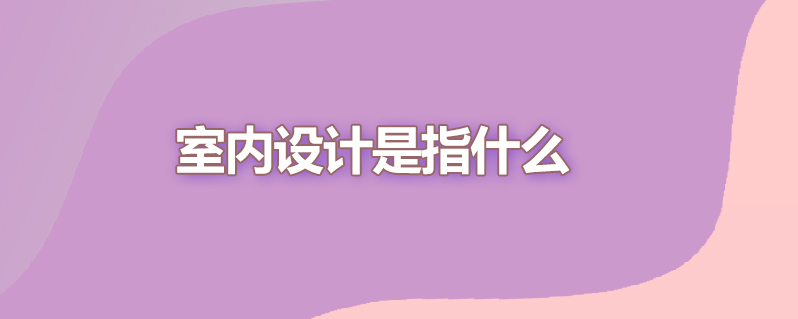 室内设计是指什么