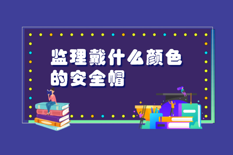 监理戴什么颜色的安全帽
