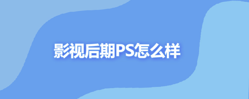 影视后期ps怎么样