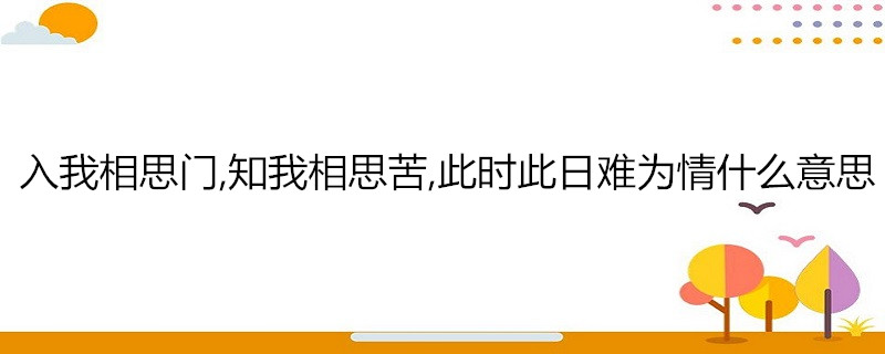 入我相思门,知我相思苦,此时此日难为情什么意思