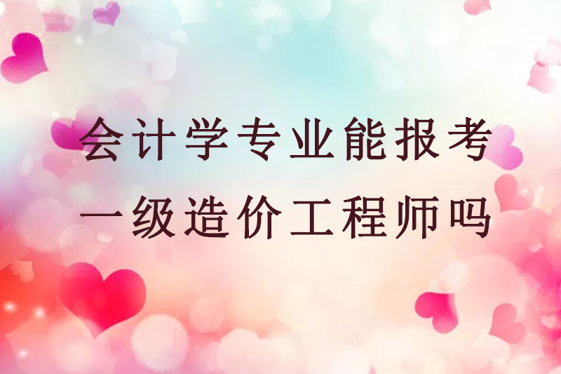 会计学专业能报考一级造价工程师吗