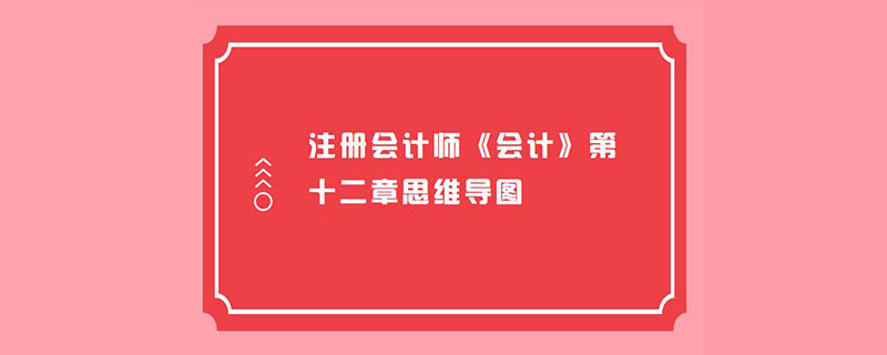 注册会计师《会计》第十二章思维导图