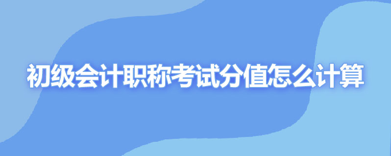 初级会计职称考试分值怎么计算