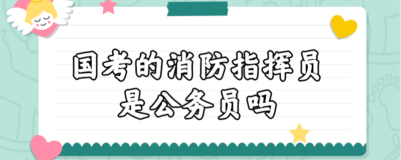 国考的消防指挥员是公务员吗