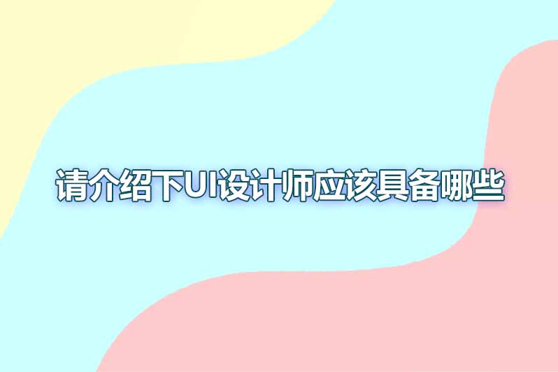 请介绍下ui设计师应该具备哪些