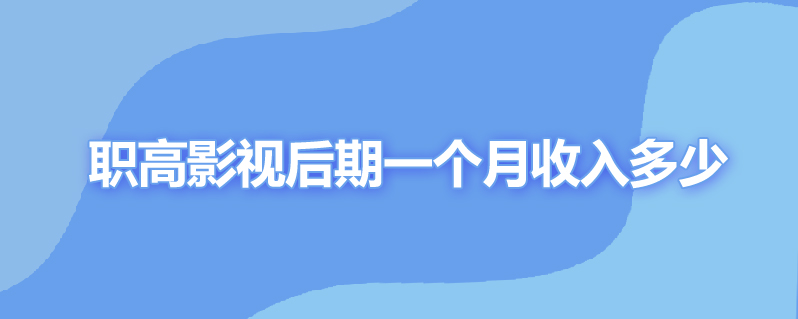 职高影视后期一个月收入多少