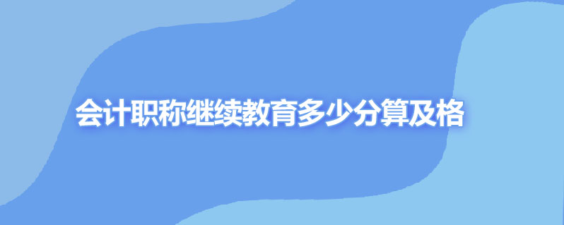 会计职称继续教育多少分算及格