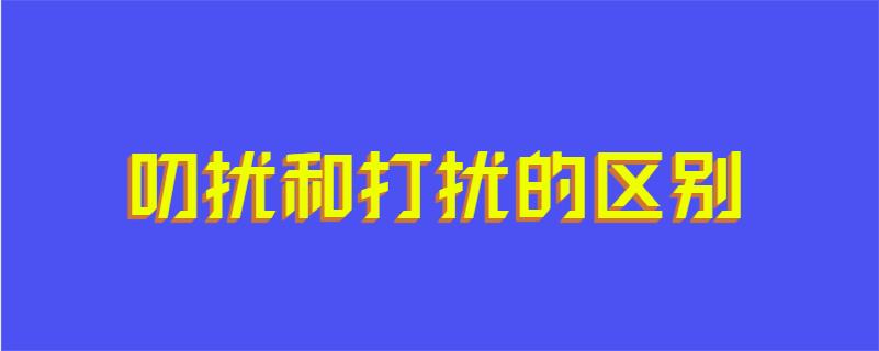 叨扰和打扰的区别
