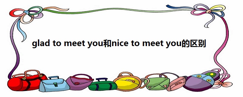 glad to meet you和nice to meet you的区别