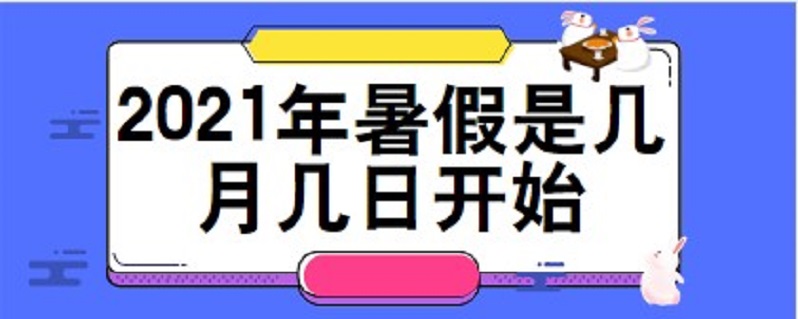 2021年暑假是几月几日开始