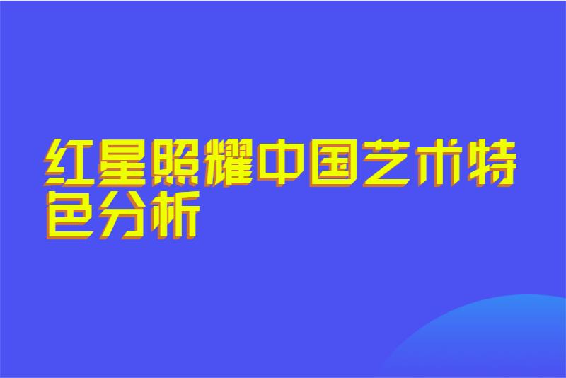 红星照耀中国艺术特色分析