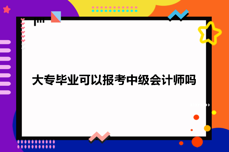 大专毕业可以报考中级会计师吗