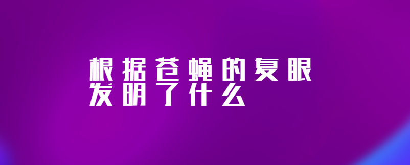 根据苍蝇的复眼发明了什么