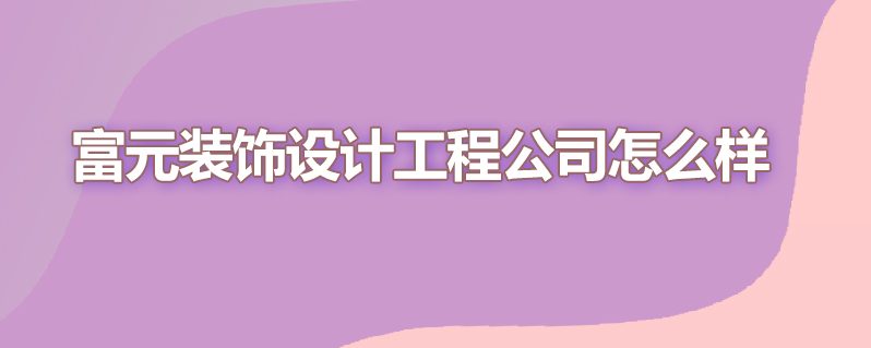 富元装饰设计工程公司怎么样