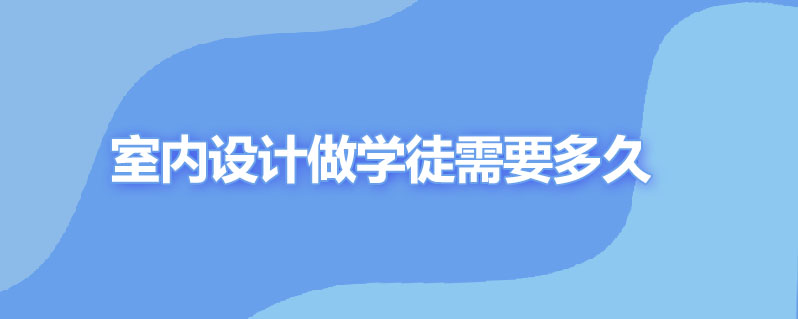 室内设计做学徒需要多久