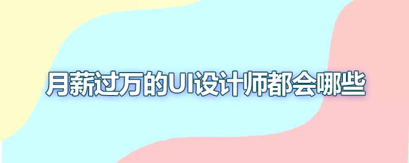 月薪过万的ui设计师都会哪些