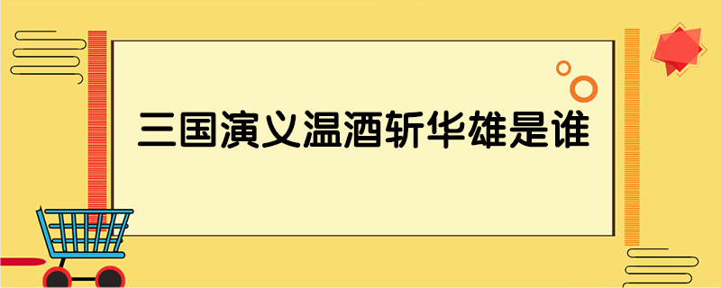 三国演义温酒斩华雄是谁
