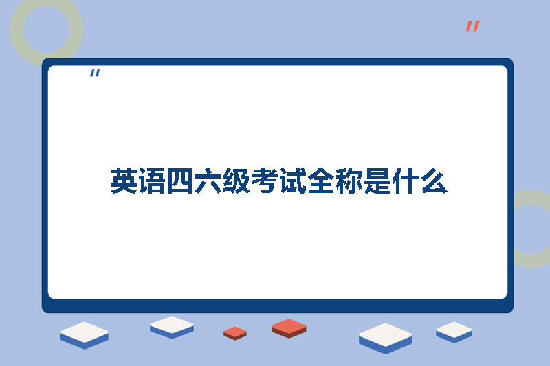 英语四六级考试全称是什么